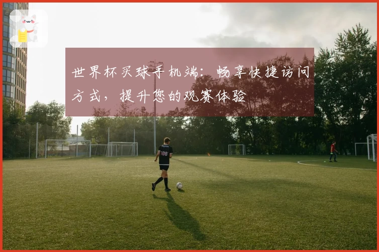 世界杯买球手机端：畅享快捷访问方式，提升您的观赛体验
