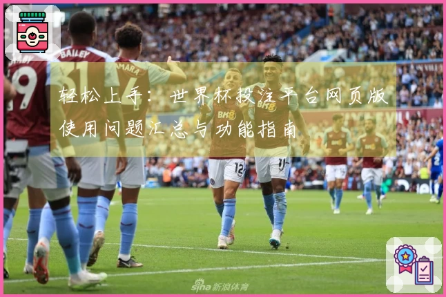 轻松上手：世界杯投注平台网页版使用问题汇总与功能指南
