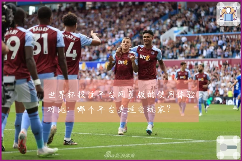 世界杯投注平台网页版的使用体验对比：哪个平台更适合玩家？