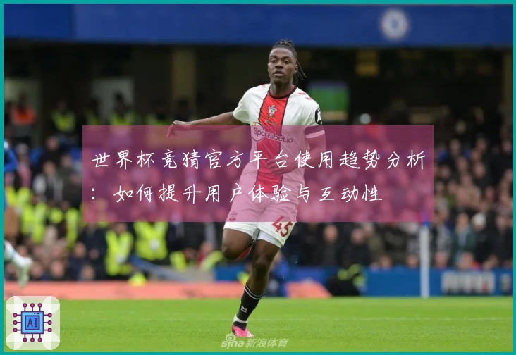 世界杯竞猜官方平台使用趋势分析：如何提升用户体验与互动性