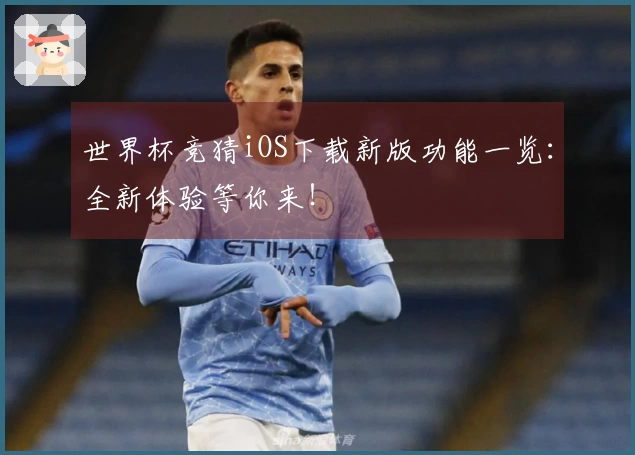 世界杯竞猜iOS下载新版功能一览：全新体验等你来！