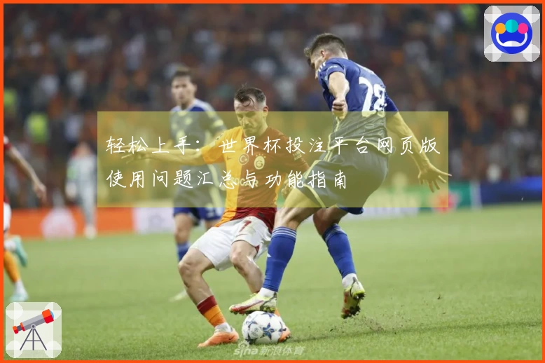轻松上手：世界杯投注平台网页版使用问题汇总与功能指南