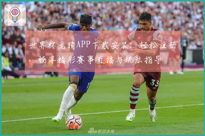 世界杯竞猜APP下载安装：轻松注册，畅享精彩赛事直播与玩法指导