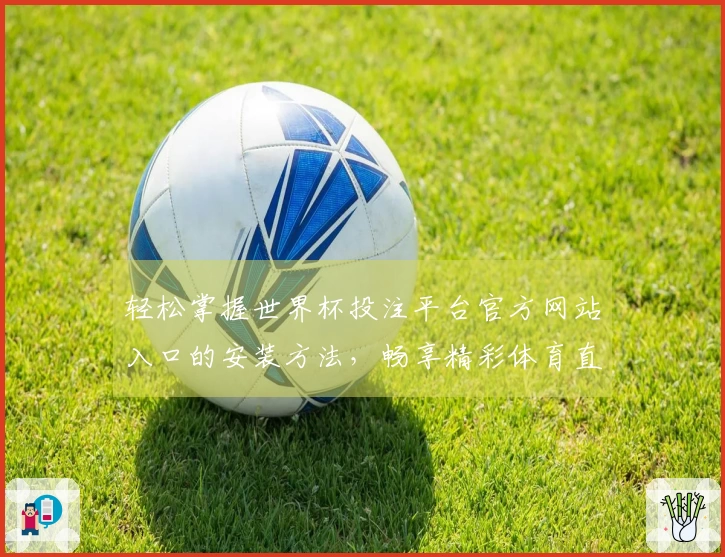 轻松掌握世界杯投注平台官方网站入口的安装方法，畅享精彩体育直播体验！