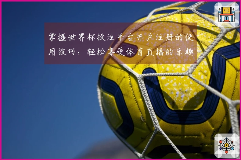 掌握世界杯投注平台开户注册的使用技巧，轻松享受体育直播的乐趣